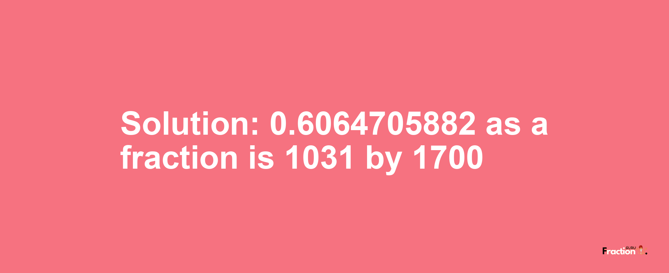 Solution:0.6064705882 as a fraction is 1031/1700